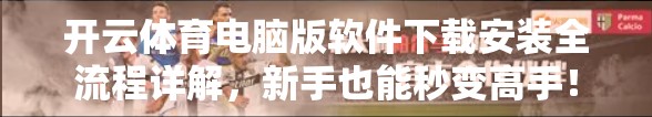 开云体育电脑版软件下载安装全流程详解，新手也能秒变高手！