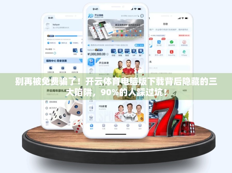 别再被免费骗了！开云体育电脑版下载背后隐藏的三大陷阱，90%的人踩过坑！