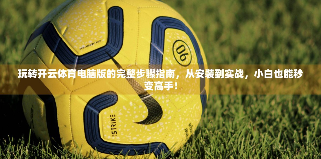 玩转开云体育电脑版的完整步骤指南，从安装到实战，小白也能秒变高手！
