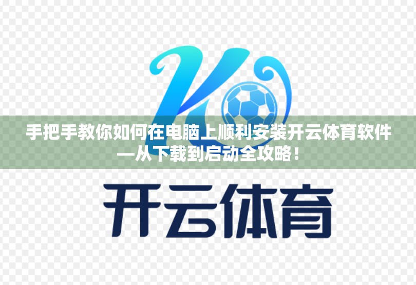 手把手教你如何在电脑上顺利安装开云体育软件—从下载到启动全攻略！