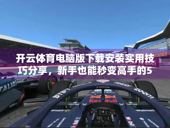 开云体育电脑版下载安装实用技巧分享，新手也能秒变高手的5大秘籍！