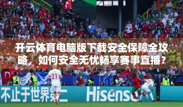 开云体育电脑版下载安全保障全攻略，如何安全无忧畅享赛事直播？