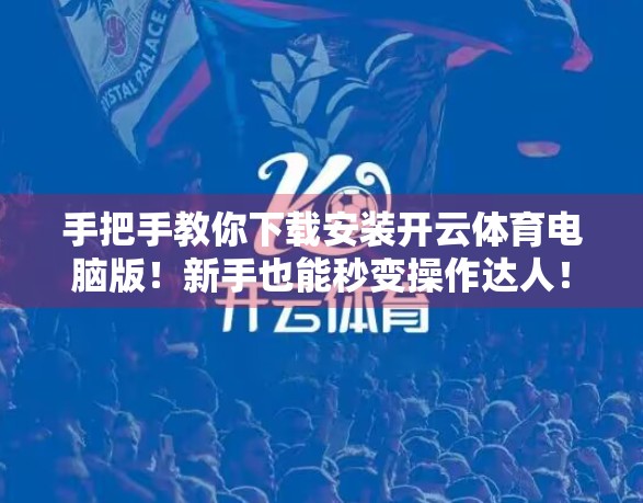 手把手教你下载安装开云体育电脑版！新手也能秒变操作达人！