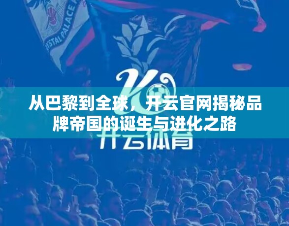 从巴黎到全球，开云官网揭秘品牌帝国的诞生与进化之路