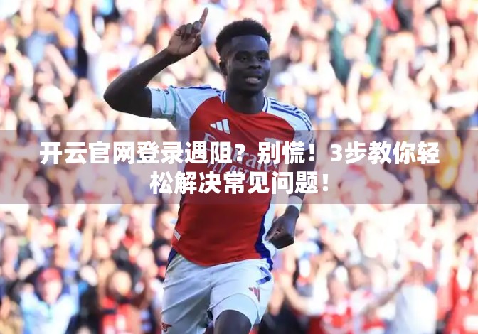 开云官网登录遇阻？别慌！3步教你轻松解决常见问题！