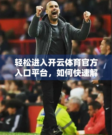 轻松进入开云体育官方入口平台，如何快速解锁你的运动世界大门？