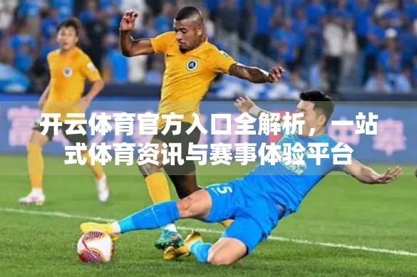 开云体育官方入口全解析，一站式体育资讯与赛事体验平台
