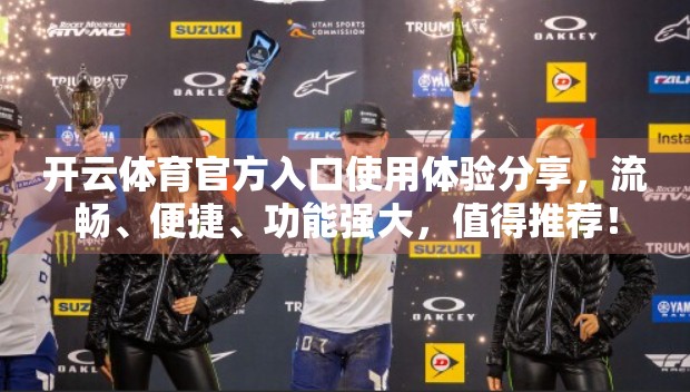开云体育官方入口使用体验分享，流畅、便捷、功能强大，值得推荐！