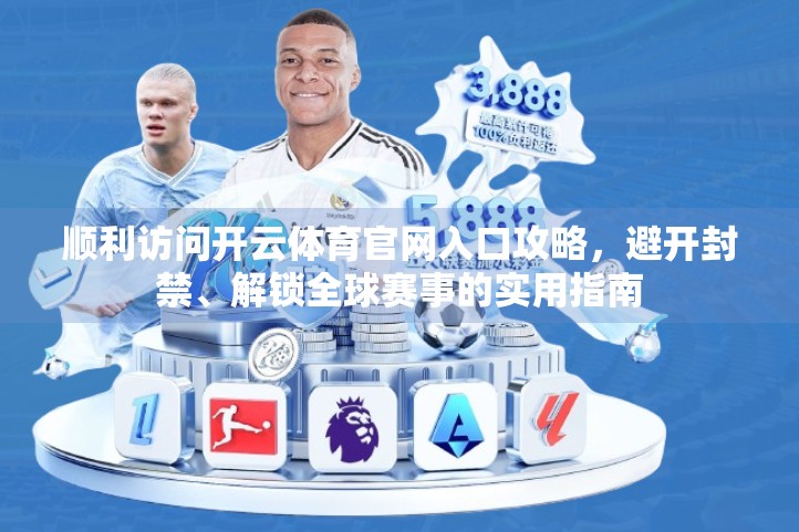 顺利访问开云体育官网入口攻略，避开封禁、解锁全球赛事的实用指南