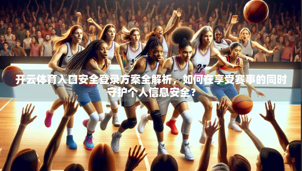 开云体育入口安全登录方案全解析，如何在享受赛事的同时守护个人信息安全？