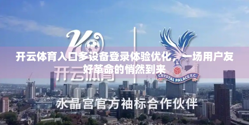 开云体育入口多设备登录体验优化，一场用户友好革命的悄然到来