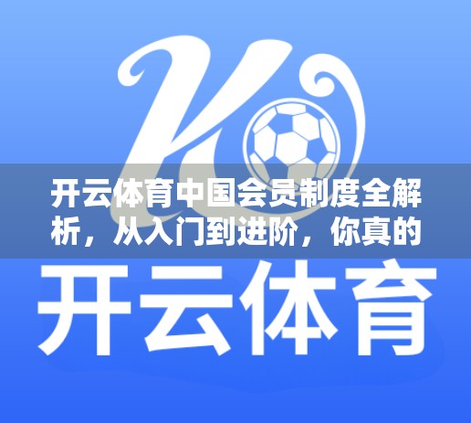 开云体育中国会员制度全解析，从入门到进阶，你真的了解这个平台的特权体系吗？