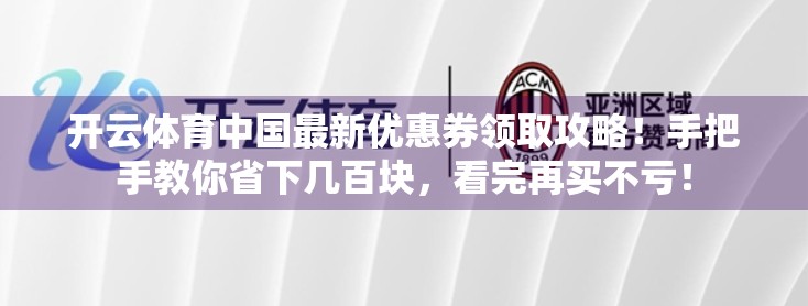 开云体育中国最新优惠券领取攻略！手把手教你省下几百块，看完再买不亏！