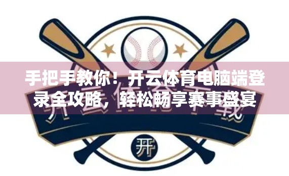 手把手教你！开云体育电脑端登录全攻略，轻松畅享赛事盛宴