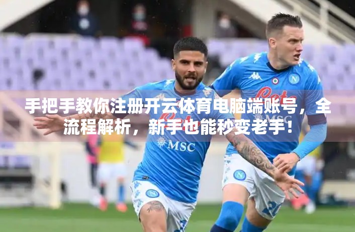 手把手教你注册开云体育电脑端账号，全流程解析，新手也能秒变老手！