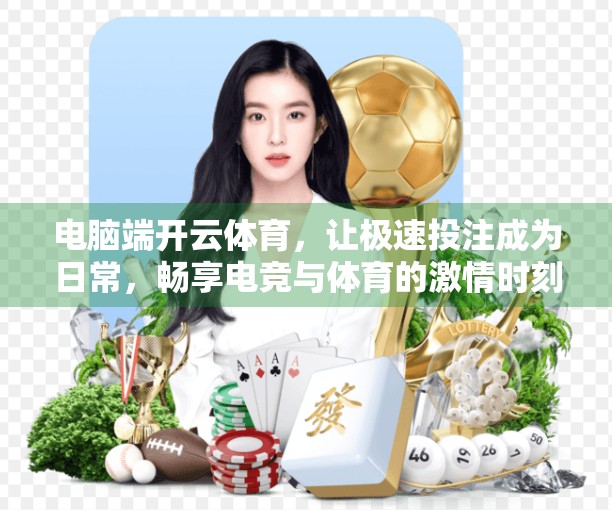 电脑端开云体育，让极速投注成为日常，畅享电竞与体育的激情时刻！