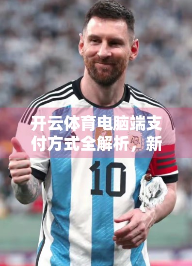 开云体育电脑端支付方式全解析，新手也能轻松上手的5大支付流程指南！