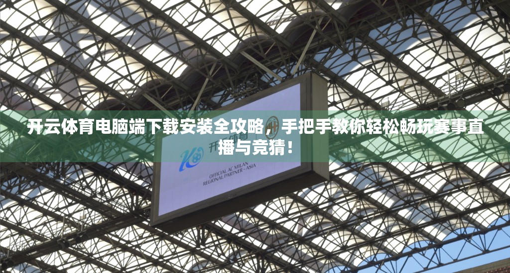 开云体育电脑端下载安装全攻略，手把手教你轻松畅玩赛事直播与竞猜！
