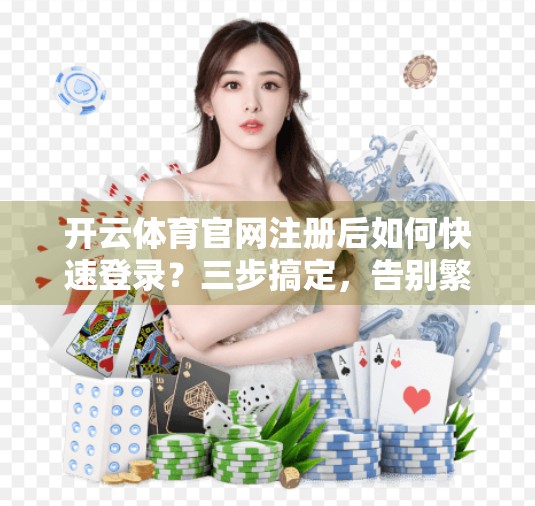 开云体育官网注册后如何快速登录？三步搞定，告别繁琐流程！