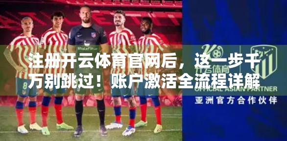 注册开云体育官网后，这一步千万别跳过！账户激活全流程详解+避坑指南