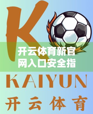 开云体育新官网入口安全指南，如何避开钓鱼网站，保护你的账号与资金安全？