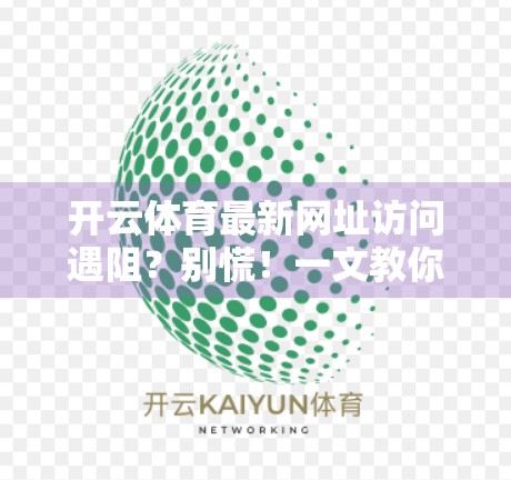 开云体育最新网址访问遇阻？别慌！一文教你轻松解决访问难题