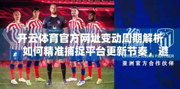 开云体育官方网址变动周期解析，如何精准捕捉平台更新节奏，避免信息滞后？