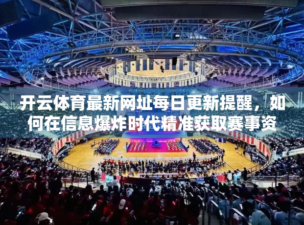 开云体育最新网址每日更新提醒，如何在信息爆炸时代精准获取赛事资讯？