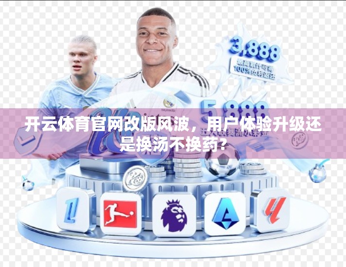 开云体育官网改版风波，用户体验升级还是换汤不换药？