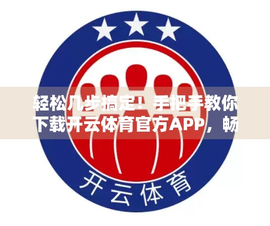 轻松几步搞定！手把手教你下载开云体育官方APP，畅享赛事精彩不迷路