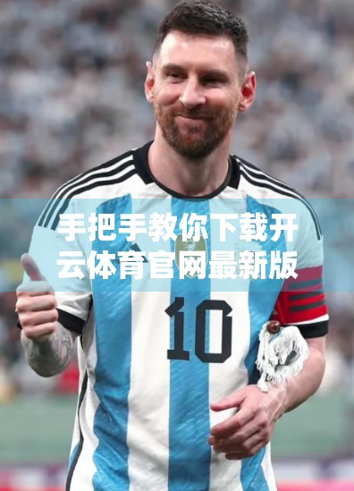 手把手教你下载开云体育官网最新版软件！新手也能轻松上手，看这篇就够了！