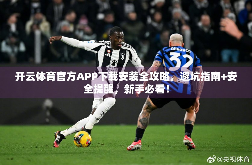 开云体育官方APP下载安装全攻略，避坑指南+安全提醒，新手必看！