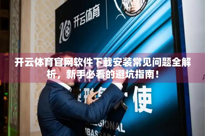 开云体育官网软件下载安装常见问题全解析，新手必看的避坑指南！