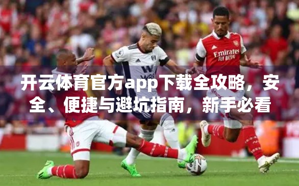 开云体育官方app下载全攻略，安全、便捷与避坑指南，新手必看！