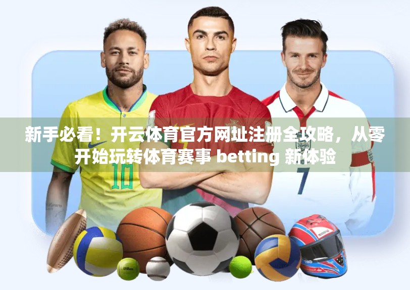 新手必看！开云体育官方网址注册全攻略，从零开始玩转体育赛事 betting 新体验