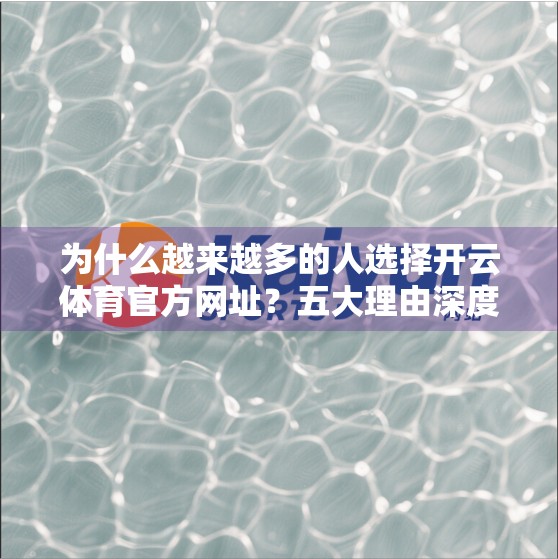 为什么越来越多的人选择开云体育官方网址？五大理由深度解析！