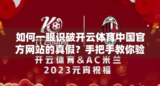 如何一眼识破开云体育中国官方网站的真假？手把手教你验证网站真实性的5个关键步骤！