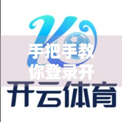 手把手教你登录开云体育网页版！3步搞定，新手也能秒变老司机！