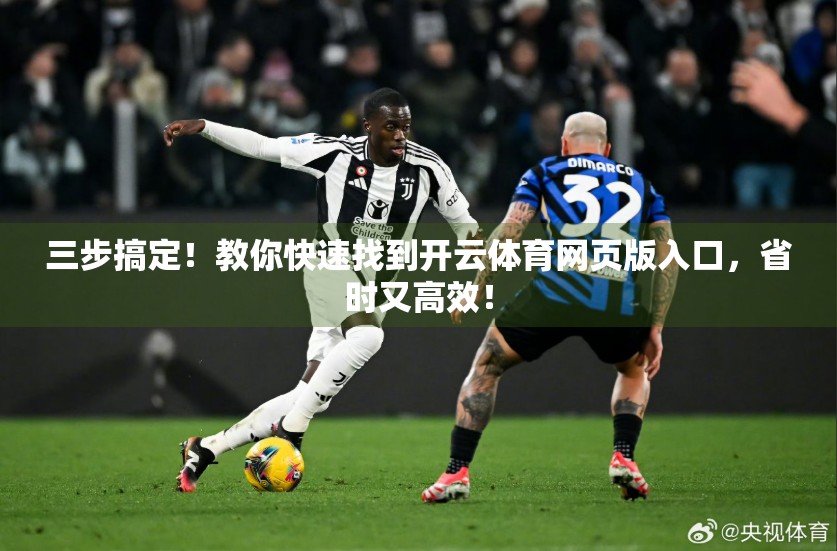 三步搞定！教你快速找到开云体育网页版入口，省时又高效！