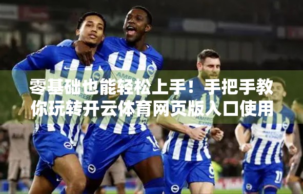 零基础也能轻松上手！手把手教你玩转开云体育网页版入口使用流程