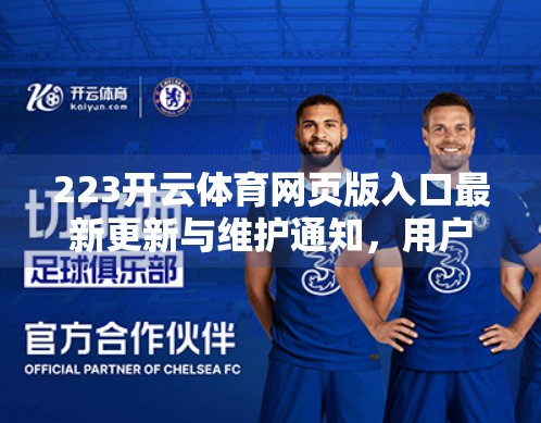 223开云体育网页版入口最新更新与维护通知，用户体验全面升级，赛事直播更流畅！