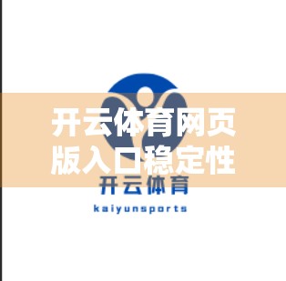 开云体育网页版入口稳定性提升措施大盘点，用户体验与技术优化双轮驱动