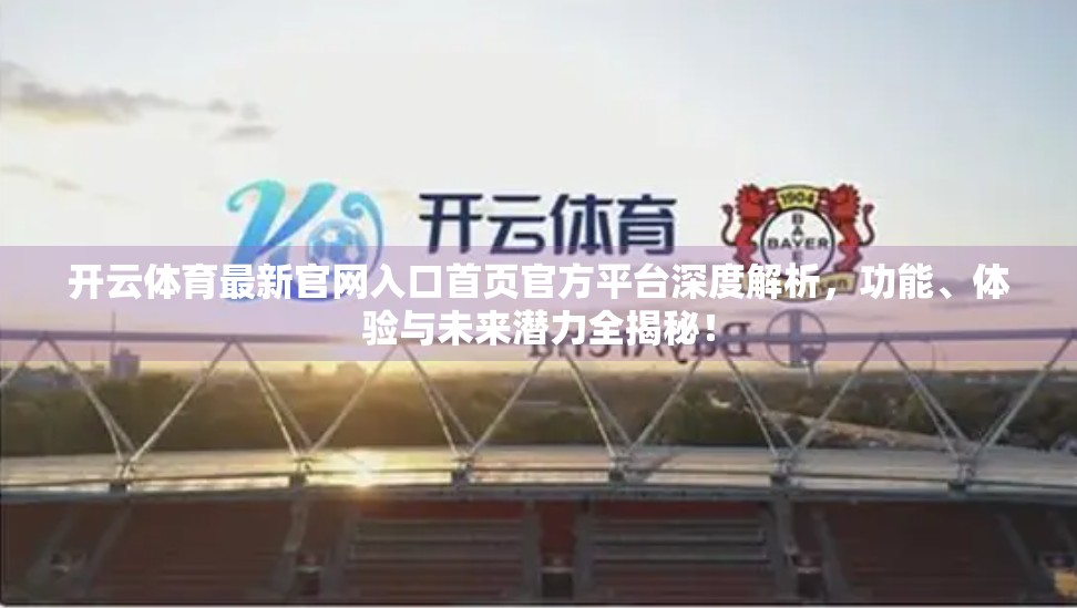 开云体育最新官网入口首页官方平台深度解析，功能、体验与未来潜力全揭秘！