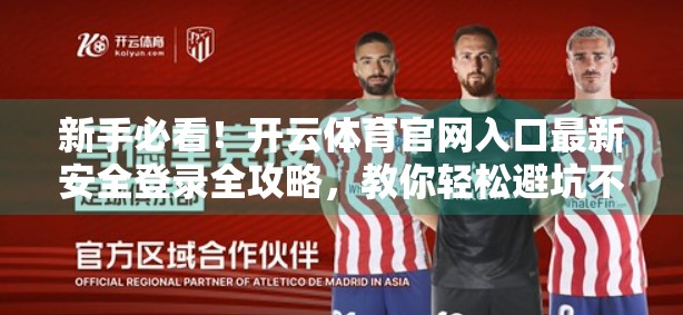 新手必看！开云体育官网入口最新安全登录全攻略，教你轻松避坑不踩雷！