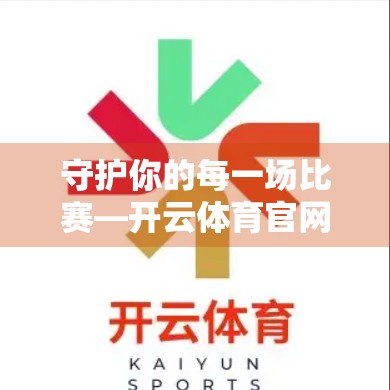 守护你的每一场比赛—开云体育官网入口首页账号安全保障措施全解析