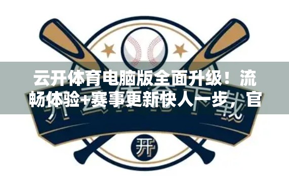 云开体育电脑版全面升级！流畅体验+赛事更新快人一步，官方下载地址来了！