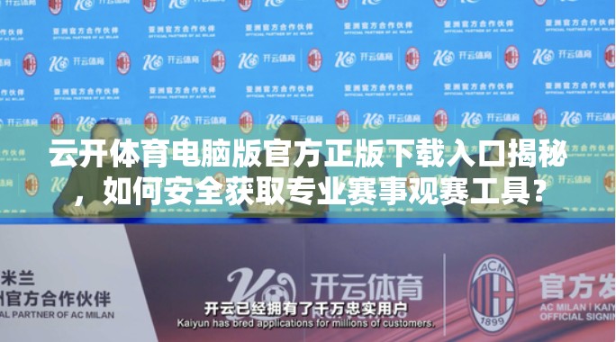 云开体育电脑版官方正版下载入口揭秘，如何安全获取专业赛事观赛工具？