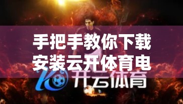 手把手教你下载安装云开体育电脑版官方客户端！新手必看避坑指南！