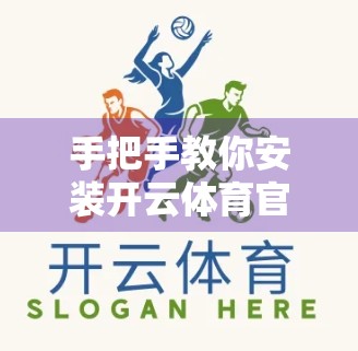 手把手教你安装开云体育官方应用，从下载到畅玩，一步不落！