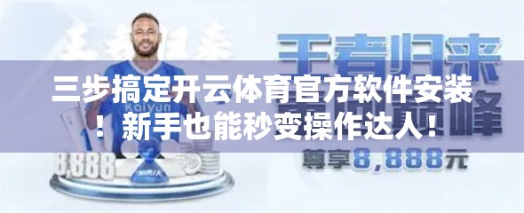 三步搞定开云体育官方软件安装！新手也能秒变操作达人！